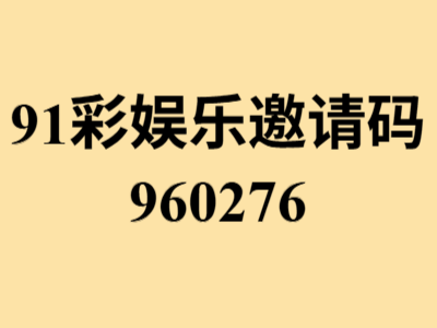 91彩娱乐固定邀请码960276