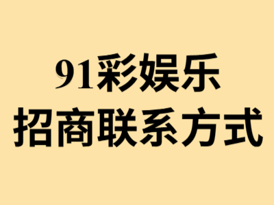 91彩娱乐招商联系方式